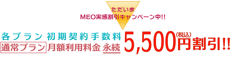 MEO実感割引キャンペーン中!! 通常プラン限定!! 初期契約手数料・月額利用料金が永続5,500円(税込)割引